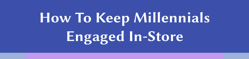 How To Keep Millennials Engaged In-Store